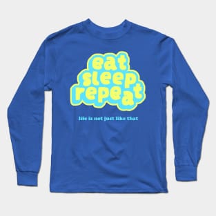 Eat Sleep Repeat Life Is Not Just Like That Long Sleeve T-Shirt